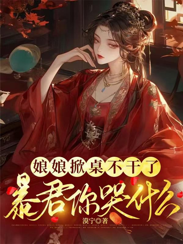 娘娘掀桌不干了，暴君你哭什么