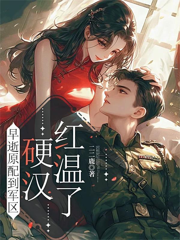 早逝原配到军区，硬汉红温了