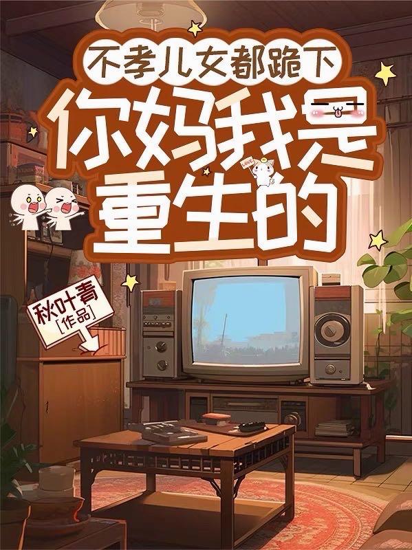 不孝儿女都跪下，你妈我是重生的