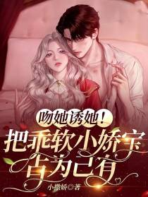 吻她诱她！把乖软小娇宝占为己有