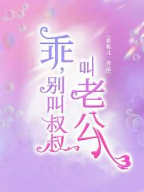 乖，别叫叔叔，叫老公