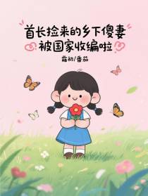 首长捡来的乡下傻妻被国家收编啦