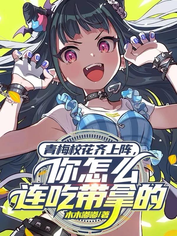 青梅校花齐上阵你怎么连吃带拿的