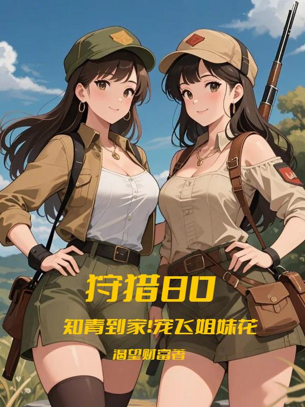 狩猎80：知青到家！宠飞姐妹花