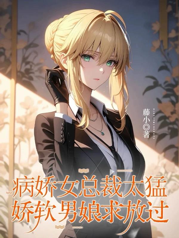 病娇女总裁太猛，娇软男娘求放过