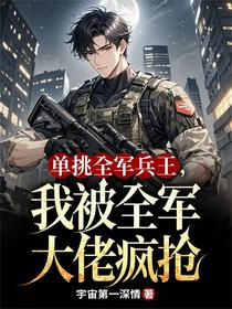 单挑全军兵王，我被全军大佬疯抢