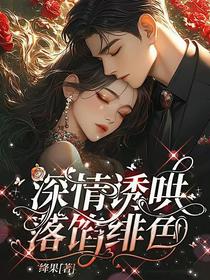 深情诱哄，落陷绯色