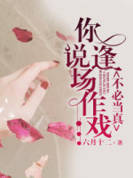 你说逢场作戏不必当真
